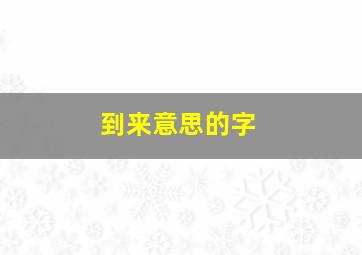 到来意思的字