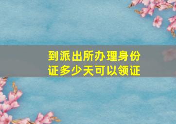 到派出所办理身份证多少天可以领证