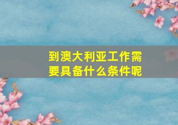 到澳大利亚工作需要具备什么条件呢