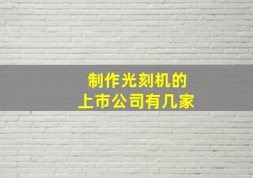 制作光刻机的上市公司有几家