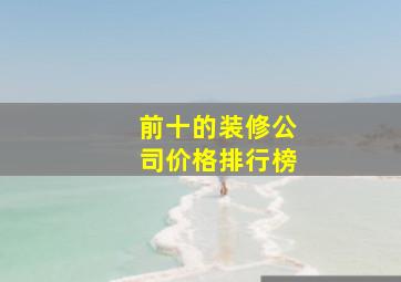 前十的装修公司价格排行榜