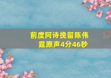 前度阿诗挽留陈伟霆原声4分46秒