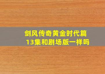 剑风传奇黄金时代篇13集和剧场版一样吗