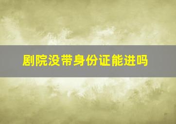 剧院没带身份证能进吗