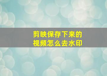 剪映保存下来的视频怎么去水印