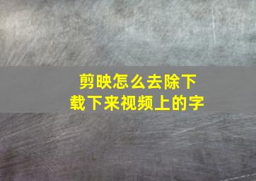 剪映怎么去除下载下来视频上的字