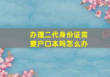 办理二代身份证需要户口本吗怎么办