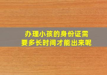 办理小孩的身份证需要多长时间才能出来呢