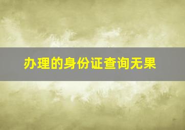 办理的身份证查询无果