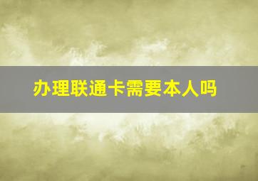 办理联通卡需要本人吗