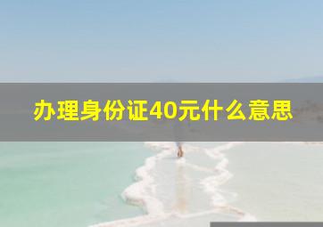 办理身份证40元什么意思