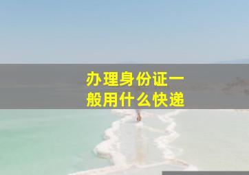 办理身份证一般用什么快递