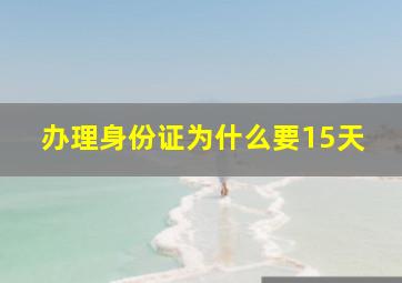 办理身份证为什么要15天