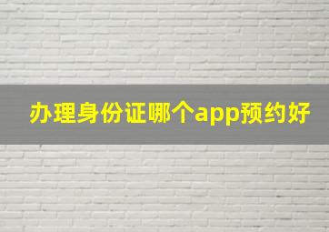 办理身份证哪个app预约好