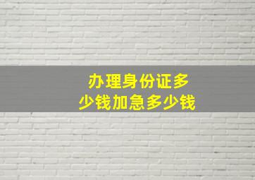 办理身份证多少钱加急多少钱