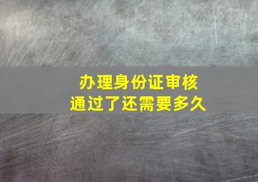 办理身份证审核通过了还需要多久