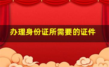 办理身份证所需要的证件