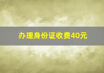 办理身份证收费40元