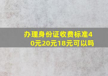 办理身份证收费标准40元20元18元可以吗