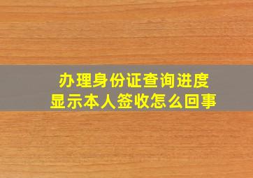 办理身份证查询进度显示本人签收怎么回事