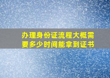 办理身份证流程大概需要多少时间能拿到证书