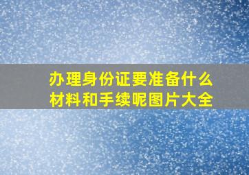 办理身份证要准备什么材料和手续呢图片大全