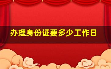 办理身份证要多少工作日