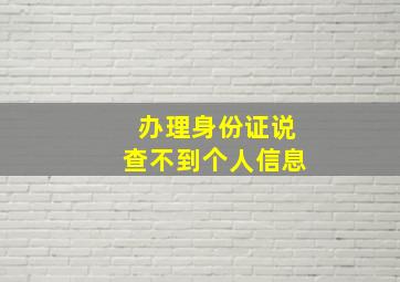 办理身份证说查不到个人信息