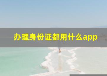 办理身份证都用什么app