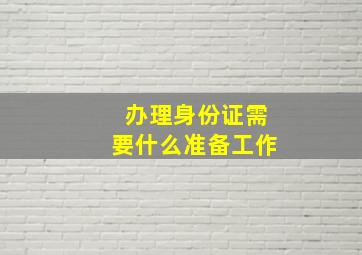 办理身份证需要什么准备工作