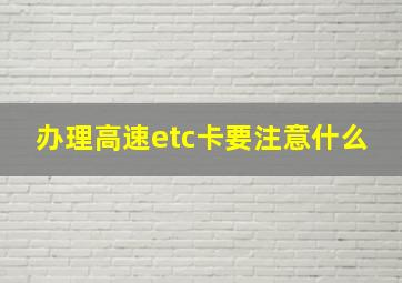 办理高速etc卡要注意什么