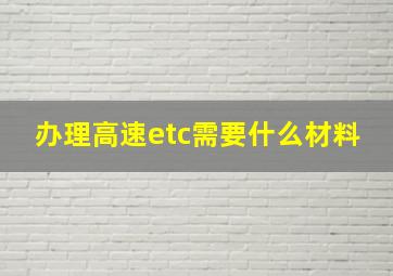 办理高速etc需要什么材料