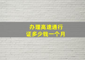 办理高速通行证多少钱一个月