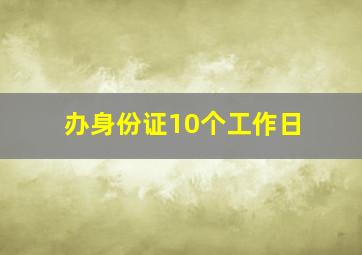 办身份证10个工作日