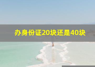 办身份证20块还是40块