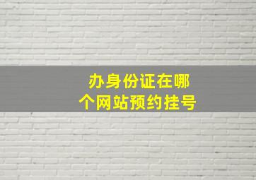 办身份证在哪个网站预约挂号