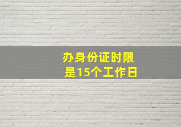 办身份证时限是15个工作日