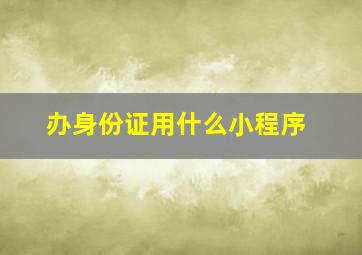 办身份证用什么小程序