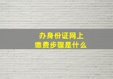 办身份证网上缴费步骤是什么