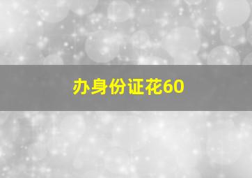 办身份证花60