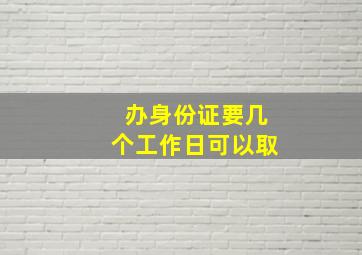 办身份证要几个工作日可以取