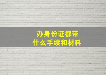 办身份证都带什么手续和材料