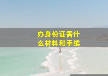 办身份证需什么材料和手续