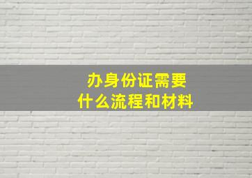 办身份证需要什么流程和材料