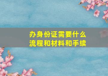 办身份证需要什么流程和材料和手续