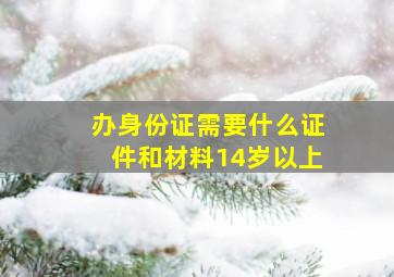 办身份证需要什么证件和材料14岁以上