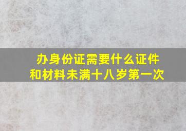 办身份证需要什么证件和材料未满十八岁第一次