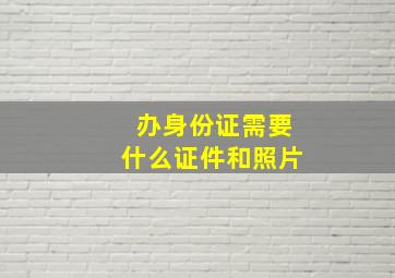 办身份证需要什么证件和照片