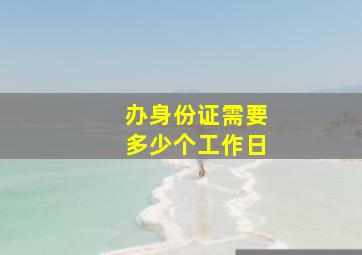 办身份证需要多少个工作日