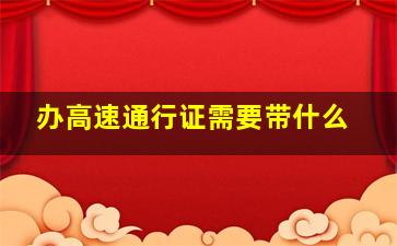 办高速通行证需要带什么